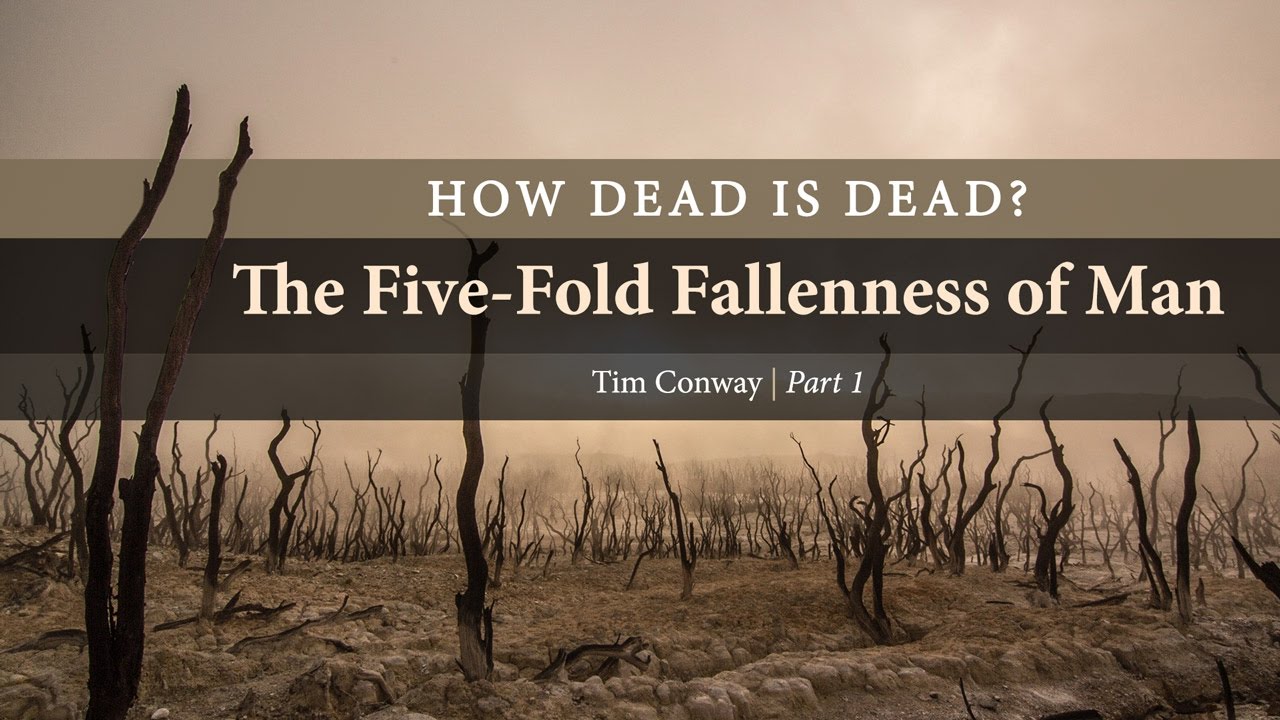 How Dead is Dead? The Five-Fold Fallenness of Man (Part 1) – Tim Conway